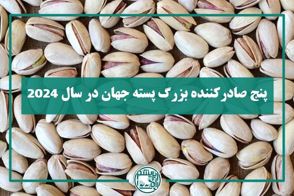 ۵ صادرکننده بزرگ پسته در جهان در سال ۲۰۲۴